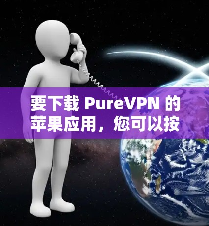 要下载 PureVPN 的苹果应用，您可以按照以下步骤进行