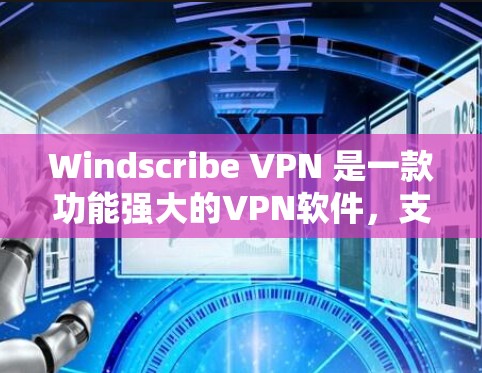 Windscribe VPN 是一款功能强大的VPN软件，支持在线和本地化设置，帮助用户安全地访问互联网。如果你正在考虑使用这款软件，下面是一些关于 Windscribe VPN 软件更新的建议