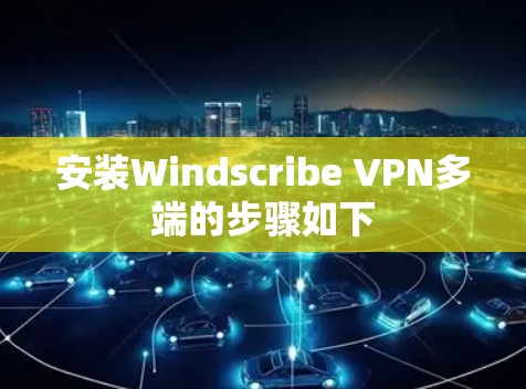 安装Windscribe VPN多端的步骤如下