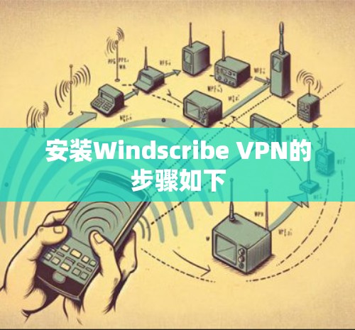 安装Windscribe VPN的步骤如下