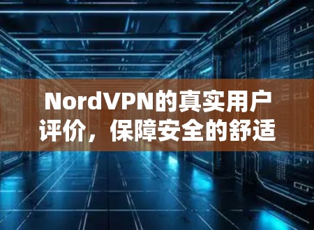 NordVPN的真实用户评价,保障安全的舒适体验 NordVPN的真实用户评价,保障安全的舒适体验