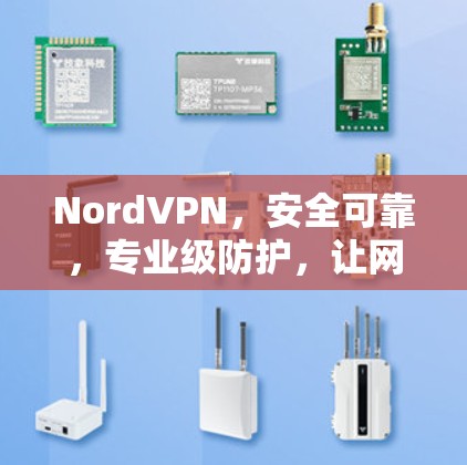 NordVPN，安全可靠，专业级防护，让网络连接更顺畅
