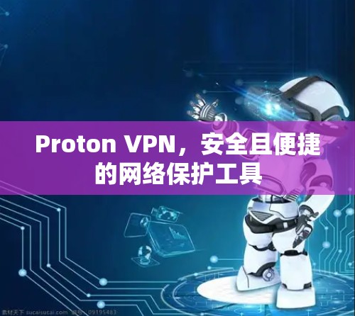 Proton VPN,安全且便捷的网络保护工具 Proton VPN,安全且便捷的网络保护工具
