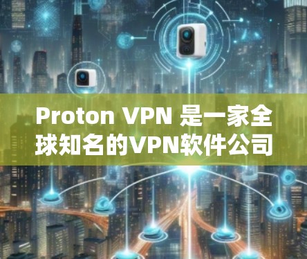 Proton VPN 是一家全球知名的VPN软件公司，专注于提供高度加密和安全的VPN解决方案。以下是关于 Proton VPN 的一些关键信息