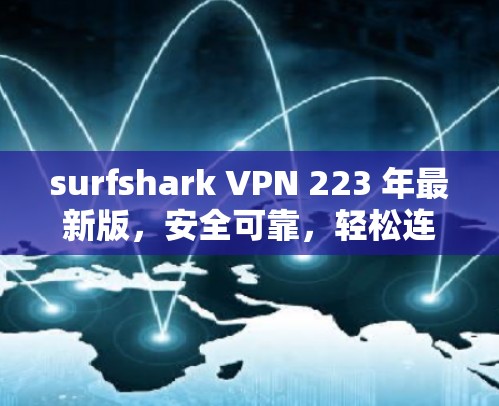 surfshark VPN 223 年最新版,安全可靠,轻松连接 surfshark VPN 223 年最新版,安全可靠,轻松连接