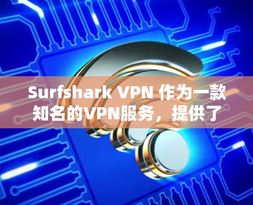 Surfshark VPN 作为一款知名的VPN服务，提供了多种版本，涵盖了免费和付费两种模式。以下是 Surfshark VPN 的热门版本