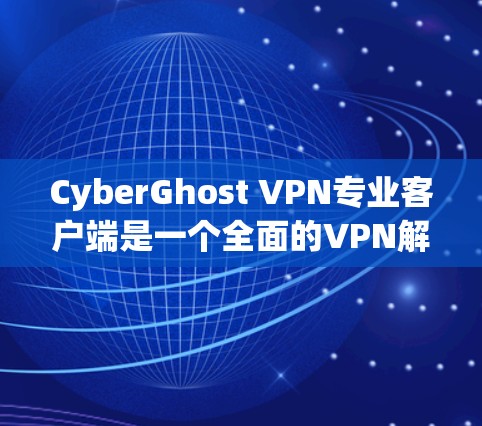CyberGhost VPN专业客户端是一个全面的VPN解决方案,提供多种功能以确保用户在网络上的安全。以下是详细的使用方法和功能说明 CyberGhost VPN专业客户端是一个全面的VPN解决方案,提供多种功能以确保用户在网络上的安全。以下是详细的使用方法和功能说明