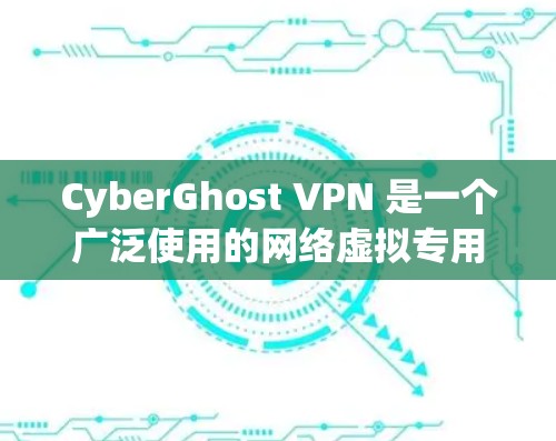 CyberGhost VPN 是一个广泛使用的网络虚拟专用网络(VPN)软件,分为免费版和付费版两种版本,适合不同用户的需求。以下是关于CyberGhost VPN 的详细介绍 CyberGhost VPN 是一个广泛使用的网络虚拟专用网络(VPN)软件,分为免费版和付费版两种版本,适合不同用户的需求。以下是关于CyberGhost VPN 的详细介绍