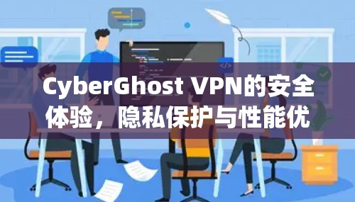 CyberGhost VPN的安全体验，隐私保护与性能优化