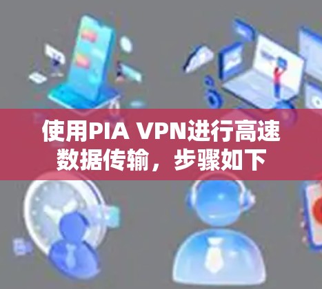 使用PIA VPN进行高速数据传输，步骤如下