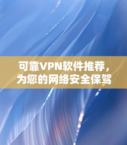可靠VPN软件推荐，为您的网络安全保驾护航