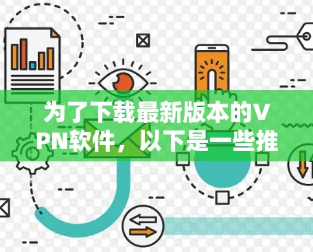 为了下载最新版本的VPN软件，以下是一些推荐的选择，涵盖了多种类型的VPN软件，并提供了详细的下载步骤和注意事项