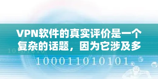 VPN软件的真实评价是一个复杂的话题，因为它涉及多个方面，包括软件的安全性、兼容性、使用步骤、更新频率以及用户的真实体验。以下是对VPN软件的综合评价