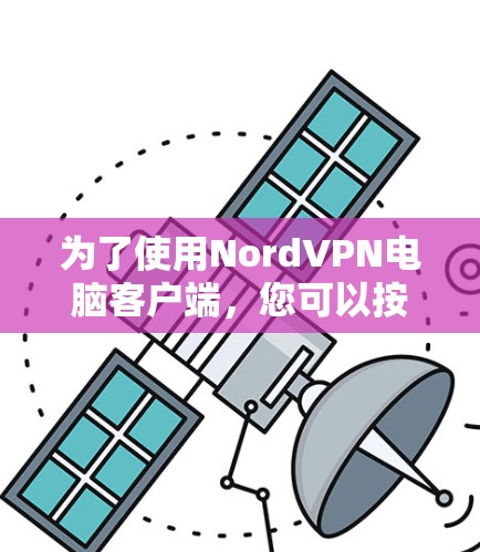 为了使用NordVPN电脑客户端，您可以按照以下步骤操作