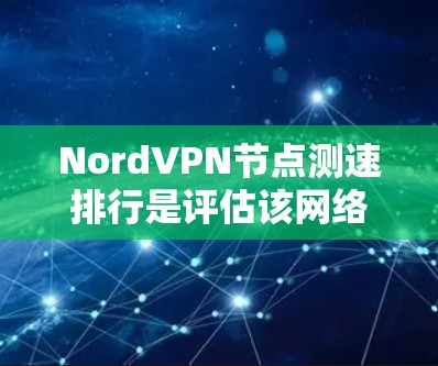 NordVPN节点测速排行是评估该网络服务在不同设备上的性能数据。以下是基于最新测试平台提供的NordVPN的测速排行分析