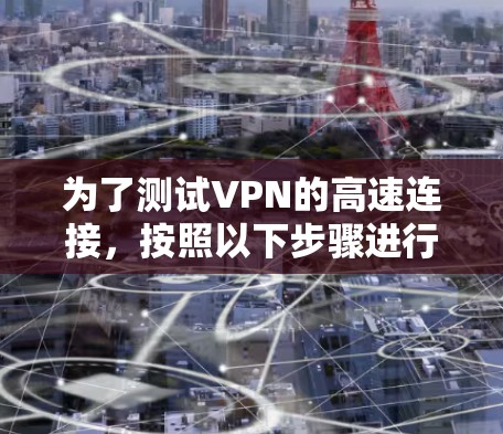 为了测试VPN的高速连接，按照以下步骤进行