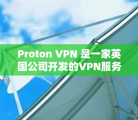Proton VPN 是一家英国公司开发的VPN服务，旨在为用户提供安全、可靠的网络连接。以下是对 Proton VPN 的评价