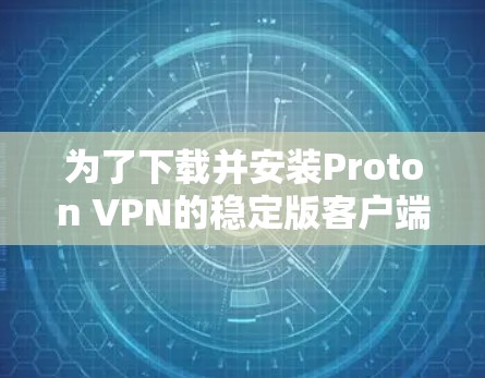 为了下载并安装Proton VPN的稳定版客户端，按照以下步骤操作