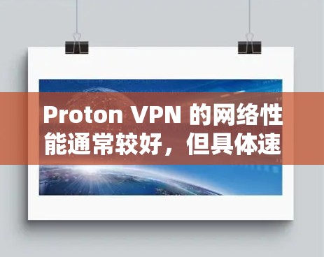 Proton VPN 的网络性能通常较好，但具体速度因多种因素而异，包括服务器配置、防火墙设置、延迟等。以下是一些关键点