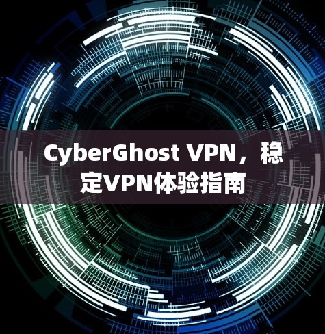 CyberGhost VPN，稳定VPN体验指南