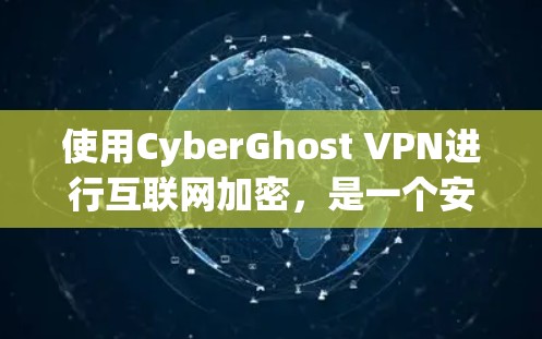 使用CyberGhost VPN进行互联网加密，是一个安全且易于操作的解决方案。以下是一些关键步骤和注意事项，帮助您顺利使用CyberGhost VPN