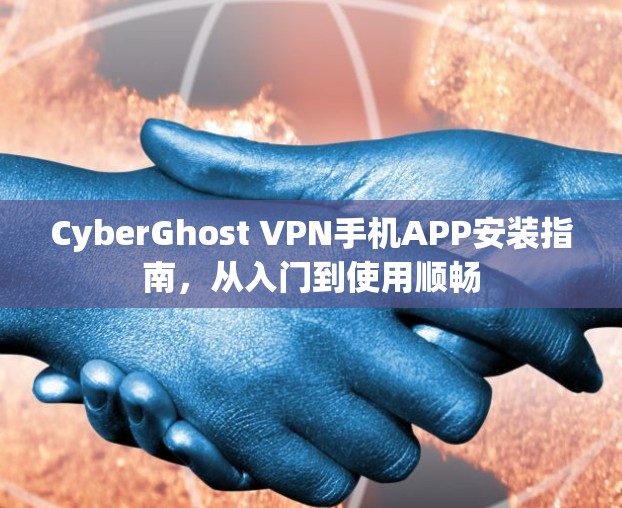 CyberGhost VPN手机APP安装指南，从入门到使用顺畅