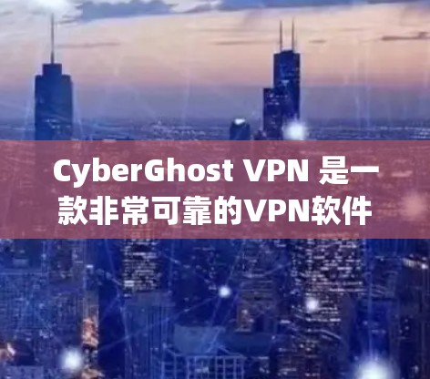 CyberGhost VPN 是一款非常可靠的VPN软件，旨在提供安全、可靠和高效的网络连接体验。以下是一个详细的步骤指南，帮助您使用CyberGhost VPN 进行可靠连接