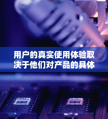 用户的真实使用体验取决于他们对产品的具体需求和使用情况。以下是一个综合性的评价