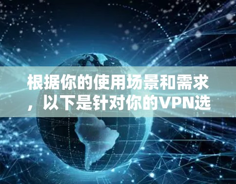 根据你的使用场景和需求，以下是针对你的VPN选择的综合建议