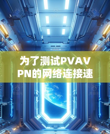 为了测试PVAVPN的网络连接速度，您可以按照以下步骤进行