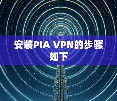 安装PIA VPN的步骤如下
