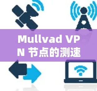 Mullvad VPN 节点的测速因具体节点和测试环境而异。以下是一些常见的 Mullvad VPN 节点及其通常的测速情况 Mullvad VPN 节点的测速因具体节点和测试环境而异。以下是一些常见的 Mullvad VPN 节点及其通常的测速情况