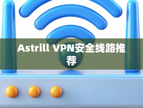 Astrill VPN安全线路推荐