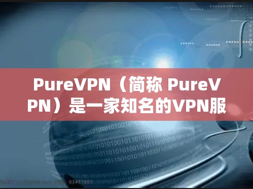 PureVPN（简称 PureVPN）是一家知名的VPN服务提供商，专注于提供安全、可靠和便捷的VPN解决方案。它们提供多种客户端，包括手机客户端、PC客户端和笔记本电脑客户端等