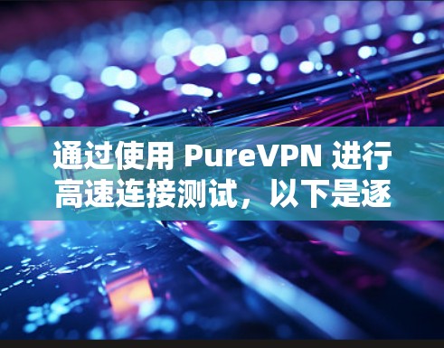 通过使用 PureVPN 进行高速连接测试，以下是逐步的步骤和注意事项