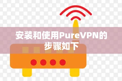 安装和使用PureVPN的步骤如下