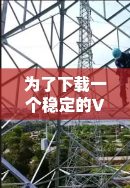 为了下载一个稳定的VPN客户端，您可以按照以下步骤进行