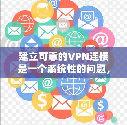 建立可靠的VPN连接是一个系统性的问题,需要综合考虑多个因素。以下是一个结构化的指南,帮助您系统地构建一个可靠的VPN连接 建立可靠的VPN连接是一个系统性的问题,需要综合考虑多个因素。以下是一个结构化的指南,帮助您系统地构建一个可靠的VPN连接