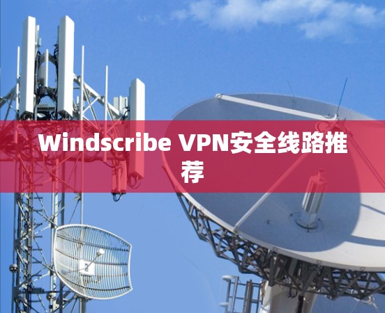 Windscribe VPN安全线路推荐 Windscribe VPN安全线路推荐
