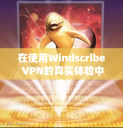 在使用Windscribe VPN的真实体验中，我感受到这款 VPN 系统在Wi-Fi环境下的高效性和便捷性。以下是我对这一产品的详细体验报告
