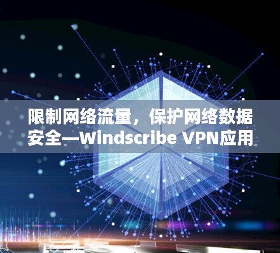 限制网络流量，保护网络数据安全—Windscribe VPN应用程序安装指南