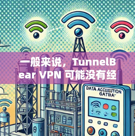 一般来说，TunnelBear VPN 可能没有经过中国国家网信办（CNCC）的认证，因此其安全性无法保证。如果您需要真实可信的VPN服务，建议选择经过官方认证的VPN服务，以确保其安全性
