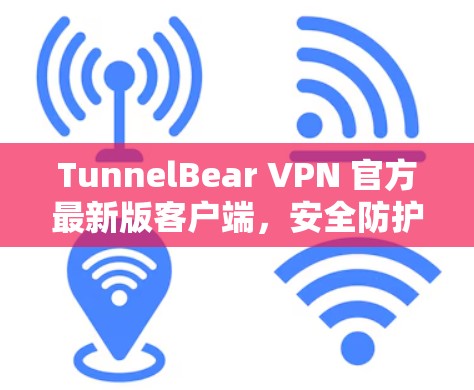 TunnelBear VPN 官方最新版客户端，安全防护与便捷连接的完美结合
