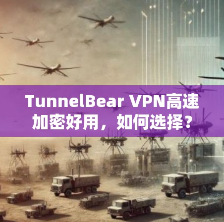 TunnelBear VPN高速加密好用，如何选择？