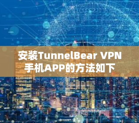 安装TunnelBear VPN手机APP的方法如下 安装TunnelBear VPN手机APP的方法如下