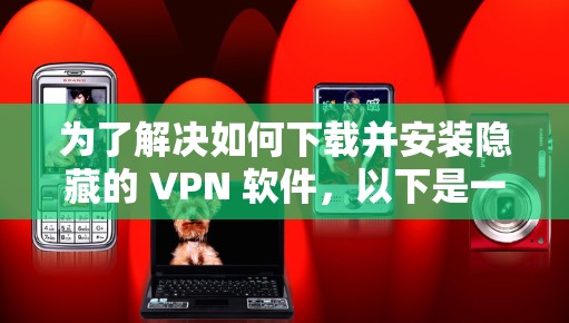 为了解决如何下载并安装隐藏的 VPN 软件，以下是一步步的指南
