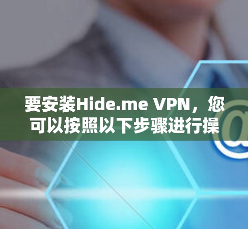 要安装Hide.me VPN，您可以按照以下步骤进行操作