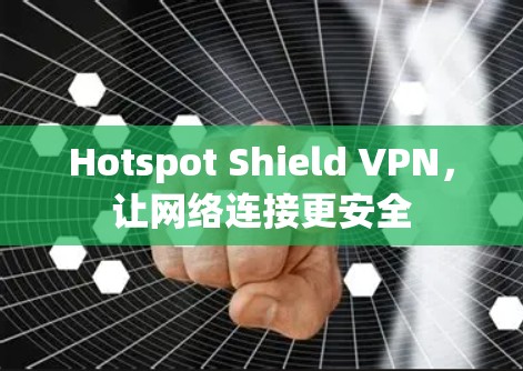 Hotspot Shield VPN，让网络连接更安全
