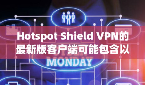 Hotspot Shield VPN的最新版客户端可能包含以下主要功能和改进