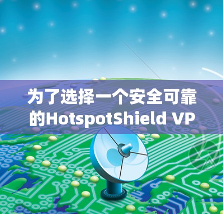 为了选择一个安全可靠的HotspotShield VPN,您可以参考以下推荐和建议 为了选择一个安全可靠的HotspotShield VPN,您可以参考以下推荐和建议
